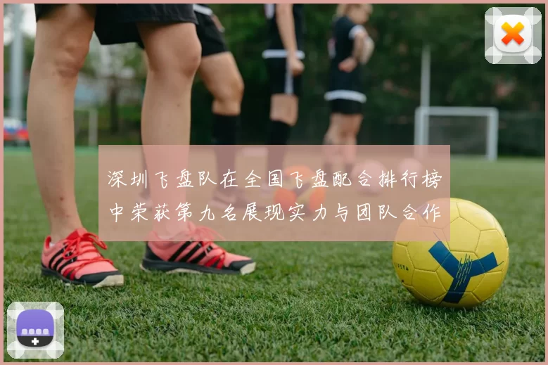 深圳飞盘队在全国飞盘配合排行榜中荣获第九名展现实力与团队合作精神