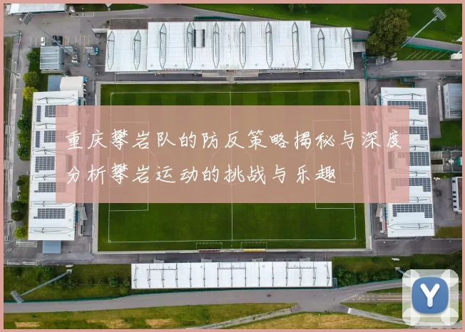 重庆攀岩队的防反策略揭秘与深度分析攀岩运动的挑战与乐趣