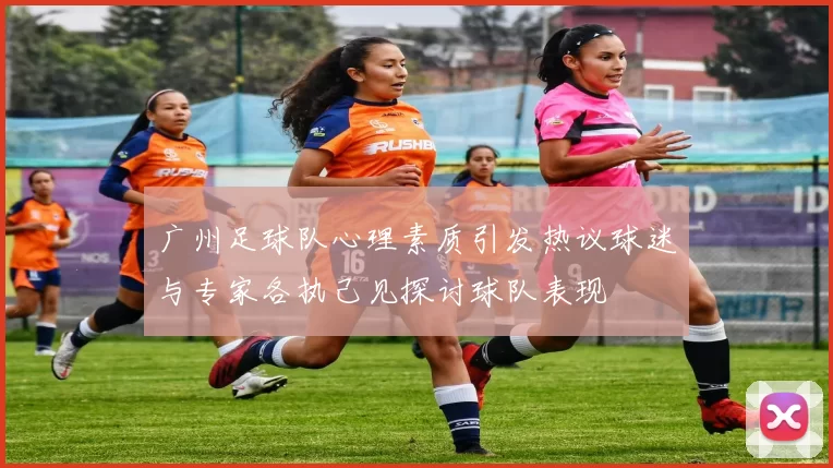 广州足球队心理素质引发热议球迷与专家各执己见探讨球队表现