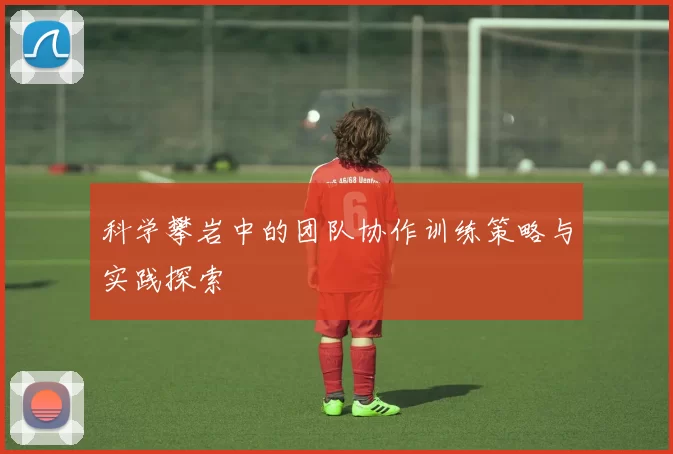 科学攀岩中的团队协作训练策略与实践探索