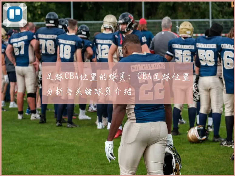 足球CBA位置的球员：CBA足球位置分析与关键球员介绍