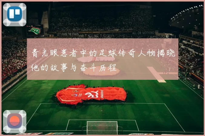 青光眼患者中的足球传奇人物揭晓他的故事与奋斗历程